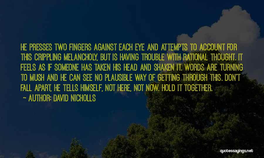 David Nicholls Quotes: He Presses Two Fingers Against Each Eye And Attempts To Account For This Crippling Melancholy, But Is Having Trouble With