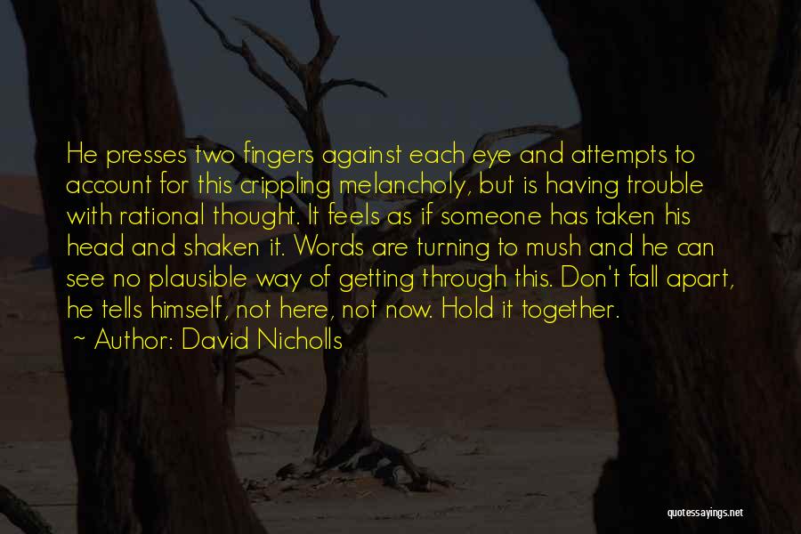 David Nicholls Quotes: He Presses Two Fingers Against Each Eye And Attempts To Account For This Crippling Melancholy, But Is Having Trouble With