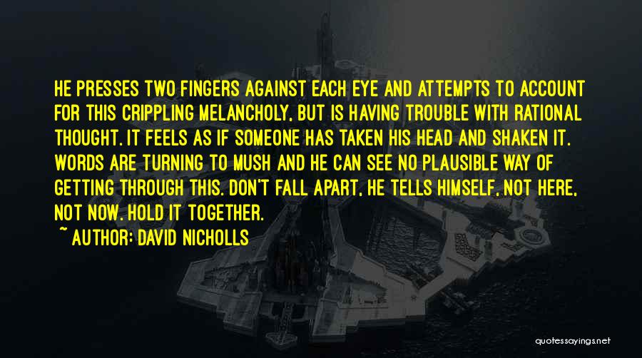 David Nicholls Quotes: He Presses Two Fingers Against Each Eye And Attempts To Account For This Crippling Melancholy, But Is Having Trouble With