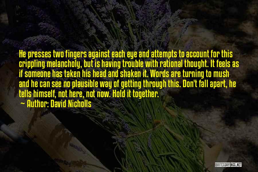 David Nicholls Quotes: He Presses Two Fingers Against Each Eye And Attempts To Account For This Crippling Melancholy, But Is Having Trouble With