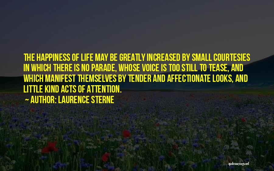 Laurence Sterne Quotes: The Happiness Of Life May Be Greatly Increased By Small Courtesies In Which There Is No Parade, Whose Voice Is