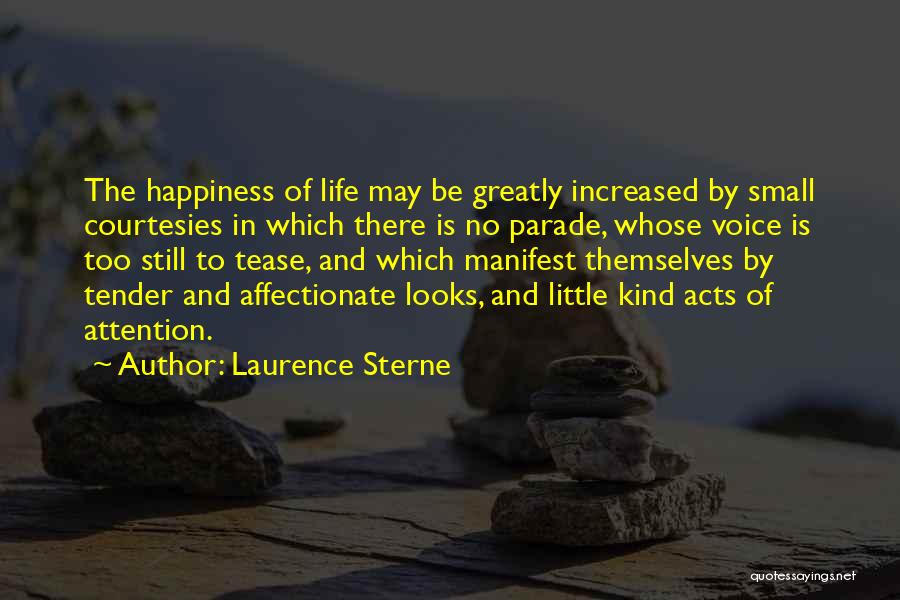 Laurence Sterne Quotes: The Happiness Of Life May Be Greatly Increased By Small Courtesies In Which There Is No Parade, Whose Voice Is