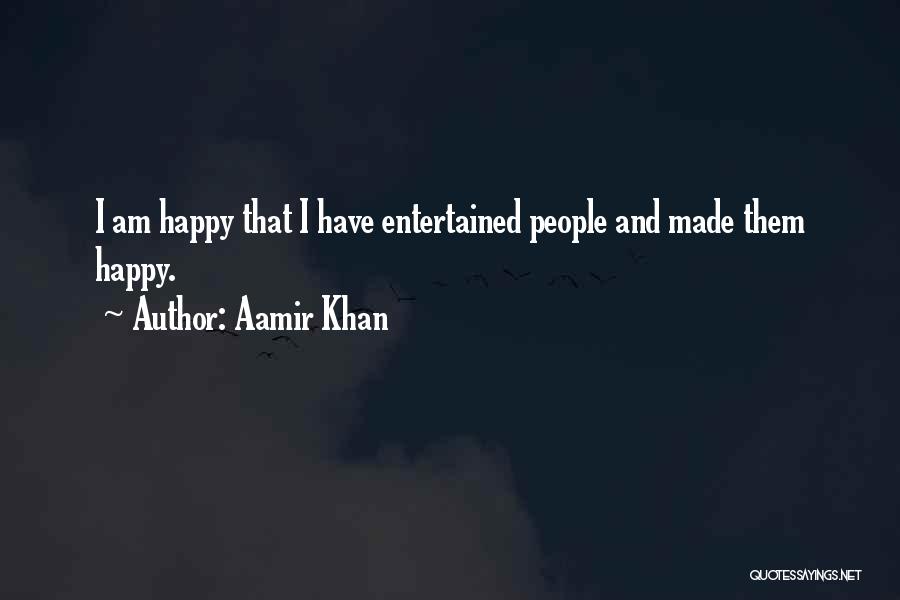 Aamir Khan Quotes: I Am Happy That I Have Entertained People And Made Them Happy.