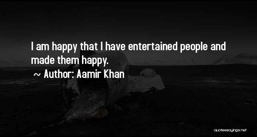 Aamir Khan Quotes: I Am Happy That I Have Entertained People And Made Them Happy.