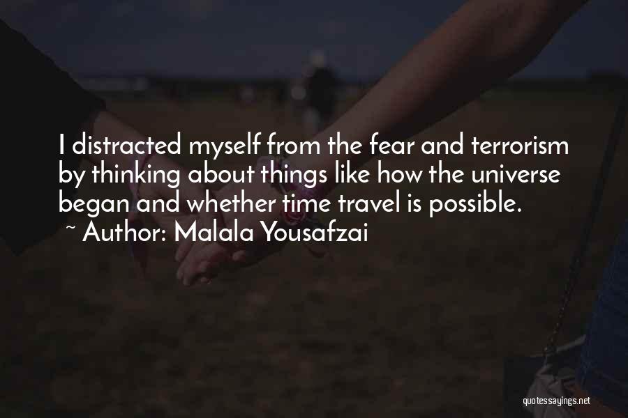 Malala Yousafzai Quotes: I Distracted Myself From The Fear And Terrorism By Thinking About Things Like How The Universe Began And Whether Time