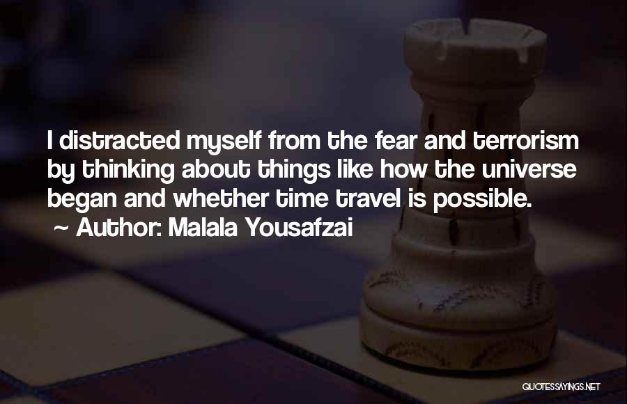 Malala Yousafzai Quotes: I Distracted Myself From The Fear And Terrorism By Thinking About Things Like How The Universe Began And Whether Time