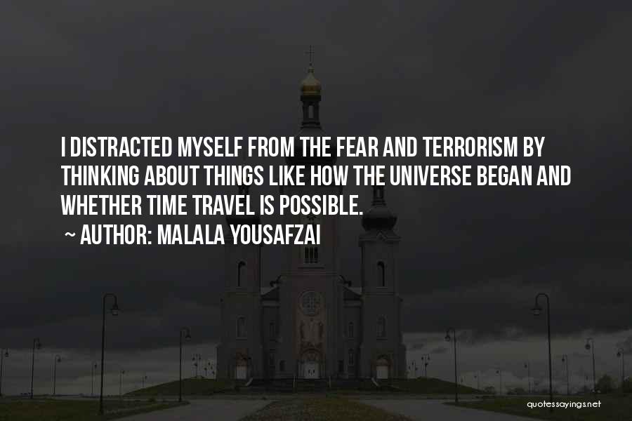 Malala Yousafzai Quotes: I Distracted Myself From The Fear And Terrorism By Thinking About Things Like How The Universe Began And Whether Time