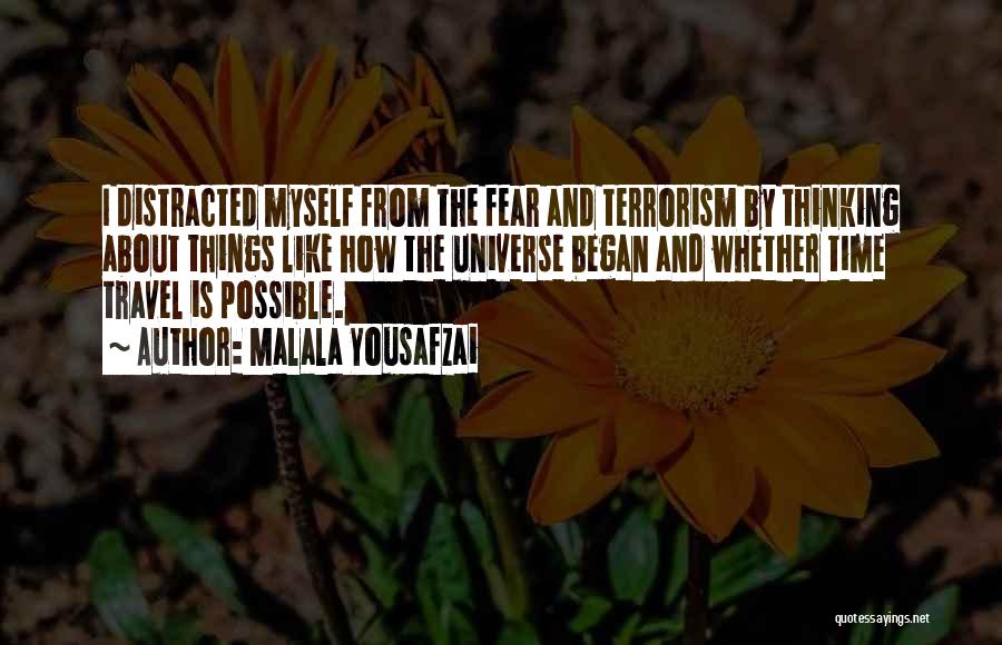 Malala Yousafzai Quotes: I Distracted Myself From The Fear And Terrorism By Thinking About Things Like How The Universe Began And Whether Time