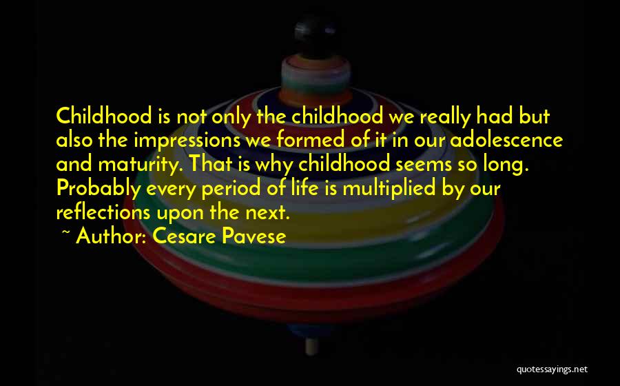 Cesare Pavese Quotes: Childhood Is Not Only The Childhood We Really Had But Also The Impressions We Formed Of It In Our Adolescence