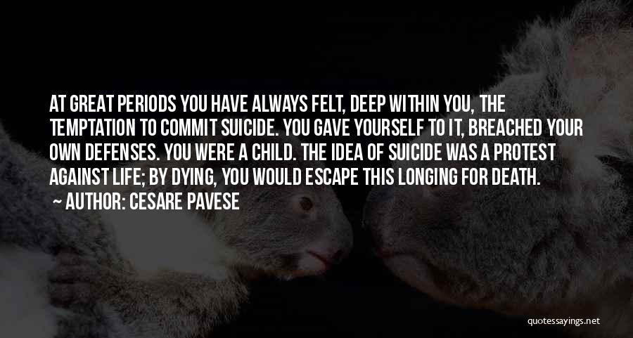 Cesare Pavese Quotes: At Great Periods You Have Always Felt, Deep Within You, The Temptation To Commit Suicide. You Gave Yourself To It,