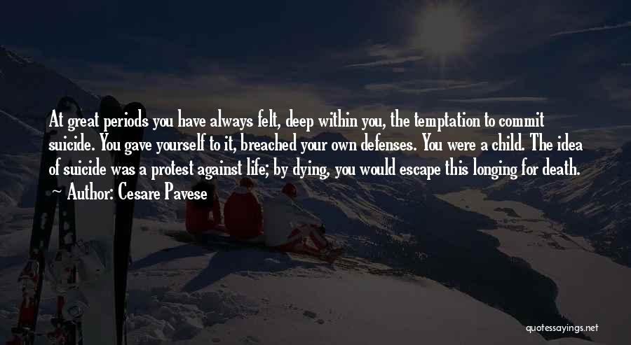 Cesare Pavese Quotes: At Great Periods You Have Always Felt, Deep Within You, The Temptation To Commit Suicide. You Gave Yourself To It,