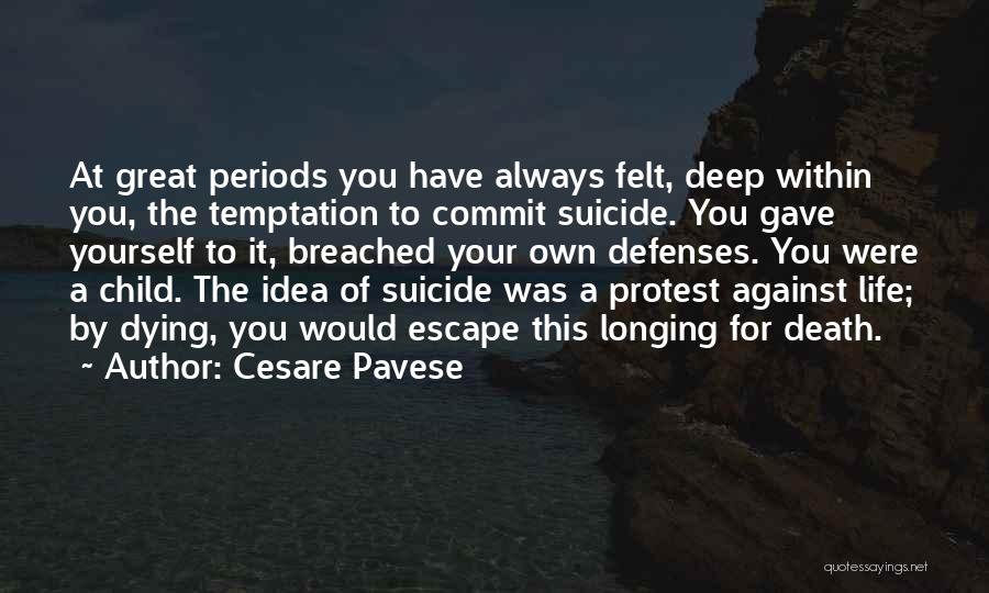 Cesare Pavese Quotes: At Great Periods You Have Always Felt, Deep Within You, The Temptation To Commit Suicide. You Gave Yourself To It,