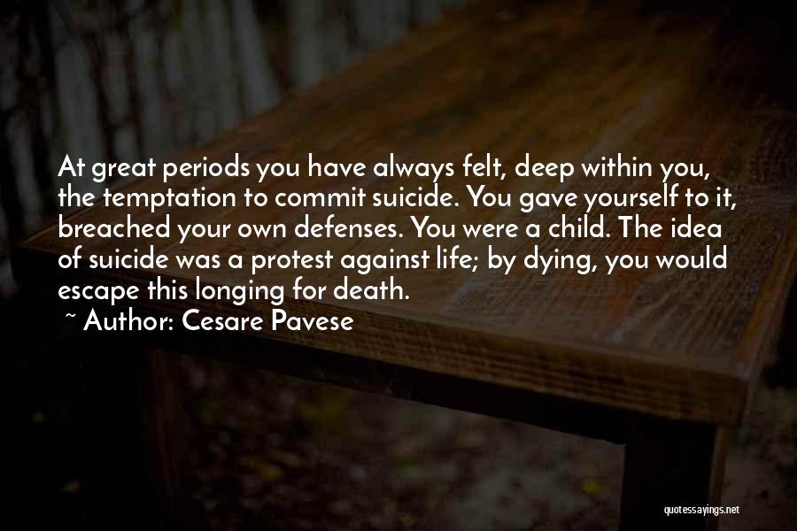 Cesare Pavese Quotes: At Great Periods You Have Always Felt, Deep Within You, The Temptation To Commit Suicide. You Gave Yourself To It,