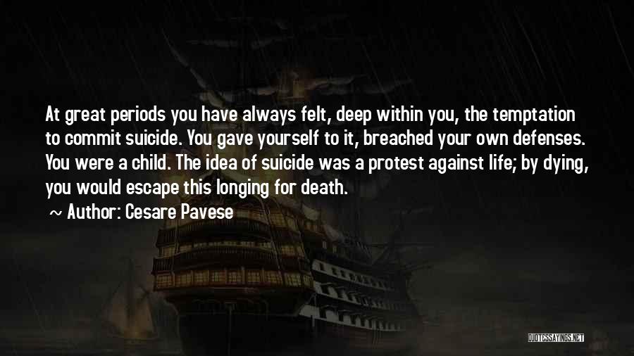 Cesare Pavese Quotes: At Great Periods You Have Always Felt, Deep Within You, The Temptation To Commit Suicide. You Gave Yourself To It,