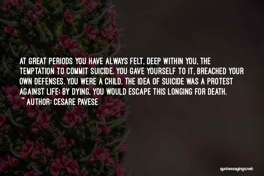 Cesare Pavese Quotes: At Great Periods You Have Always Felt, Deep Within You, The Temptation To Commit Suicide. You Gave Yourself To It,