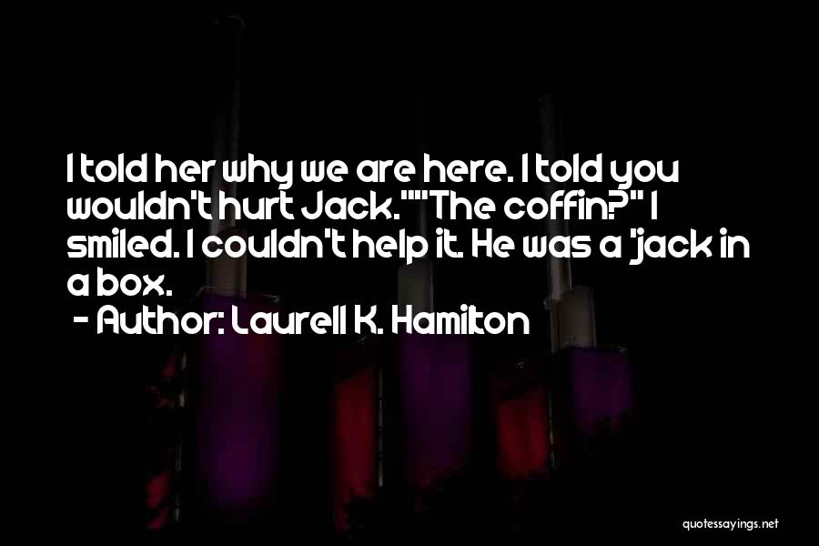 Laurell K. Hamilton Quotes: I Told Her Why We Are Here. I Told You Wouldn't Hurt Jack.the Coffin? I Smiled. I Couldn't Help It.