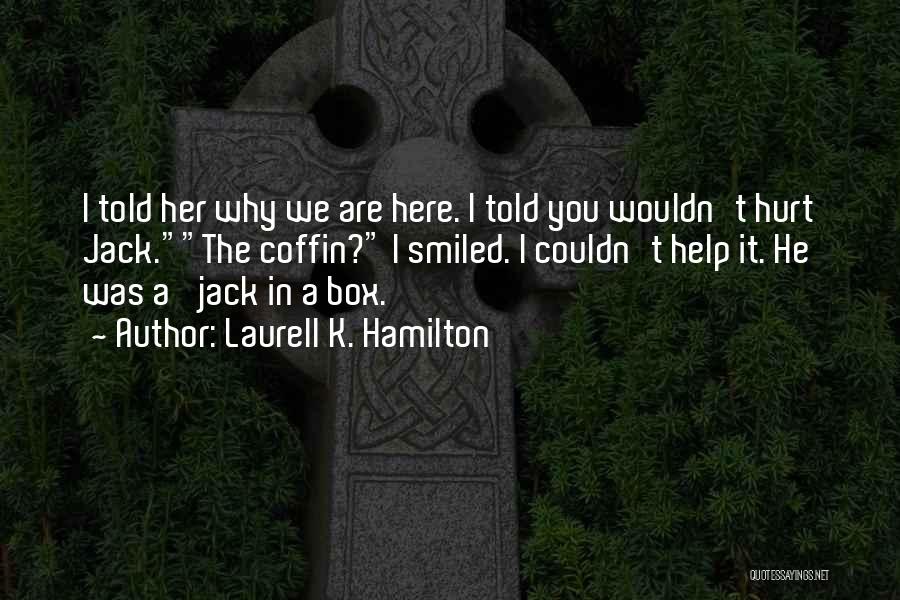 Laurell K. Hamilton Quotes: I Told Her Why We Are Here. I Told You Wouldn't Hurt Jack.the Coffin? I Smiled. I Couldn't Help It.