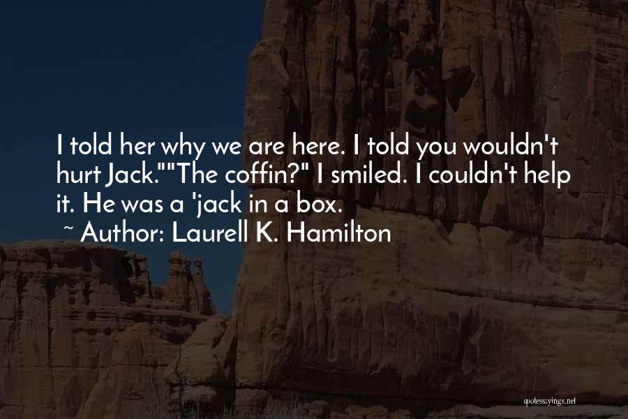 Laurell K. Hamilton Quotes: I Told Her Why We Are Here. I Told You Wouldn't Hurt Jack.the Coffin? I Smiled. I Couldn't Help It.