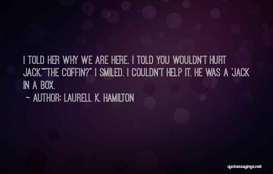 Laurell K. Hamilton Quotes: I Told Her Why We Are Here. I Told You Wouldn't Hurt Jack.the Coffin? I Smiled. I Couldn't Help It.