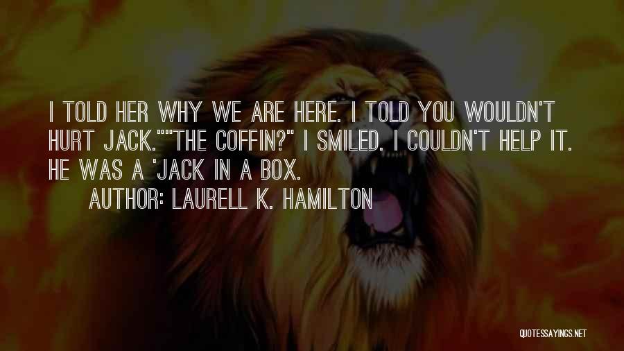 Laurell K. Hamilton Quotes: I Told Her Why We Are Here. I Told You Wouldn't Hurt Jack.the Coffin? I Smiled. I Couldn't Help It.