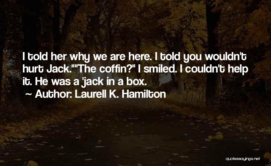 Laurell K. Hamilton Quotes: I Told Her Why We Are Here. I Told You Wouldn't Hurt Jack.the Coffin? I Smiled. I Couldn't Help It.