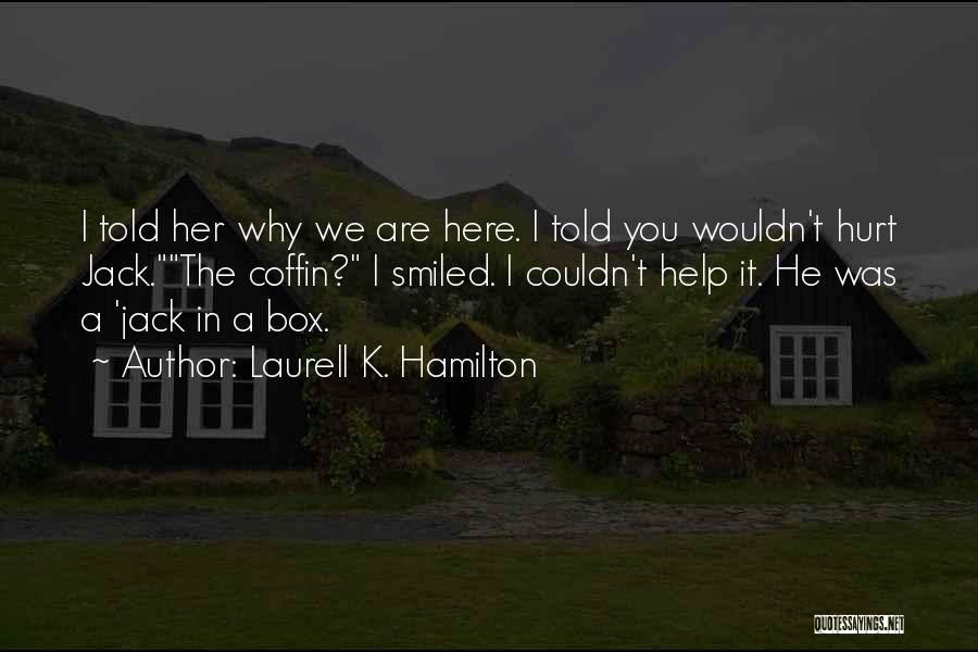 Laurell K. Hamilton Quotes: I Told Her Why We Are Here. I Told You Wouldn't Hurt Jack.the Coffin? I Smiled. I Couldn't Help It.