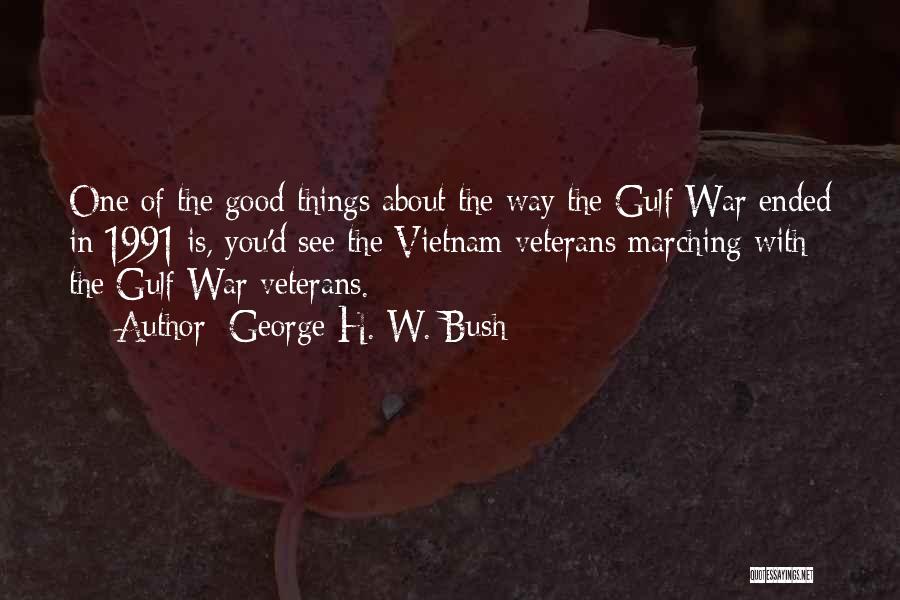 George H. W. Bush Quotes: One Of The Good Things About The Way The Gulf War Ended In 1991 Is, You'd See The Vietnam Veterans