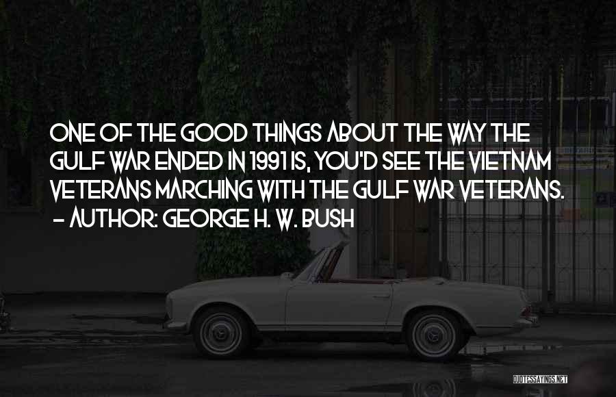 George H. W. Bush Quotes: One Of The Good Things About The Way The Gulf War Ended In 1991 Is, You'd See The Vietnam Veterans