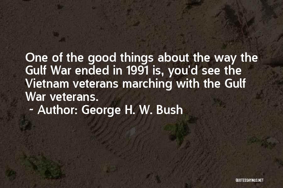 George H. W. Bush Quotes: One Of The Good Things About The Way The Gulf War Ended In 1991 Is, You'd See The Vietnam Veterans