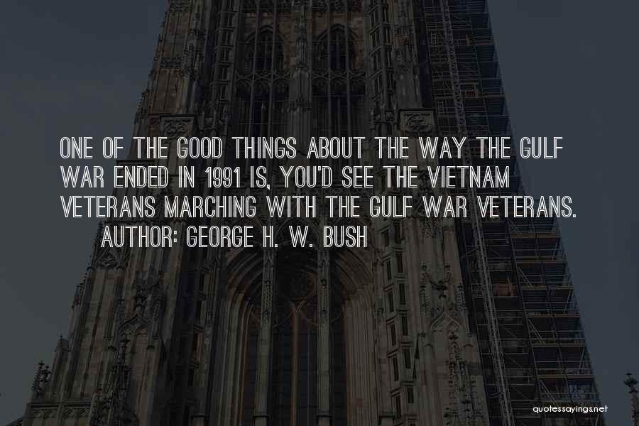 George H. W. Bush Quotes: One Of The Good Things About The Way The Gulf War Ended In 1991 Is, You'd See The Vietnam Veterans