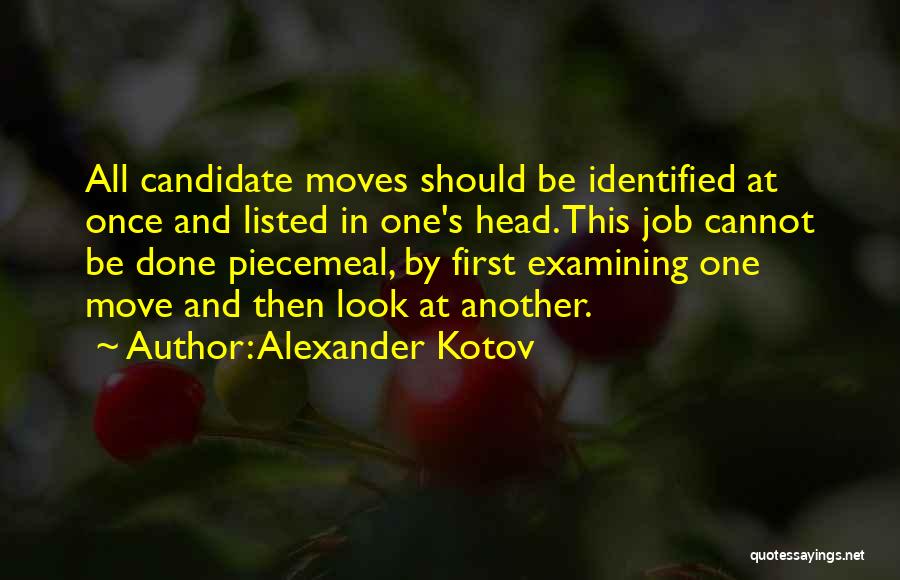 Alexander Kotov Quotes: All Candidate Moves Should Be Identified At Once And Listed In One's Head. This Job Cannot Be Done Piecemeal, By