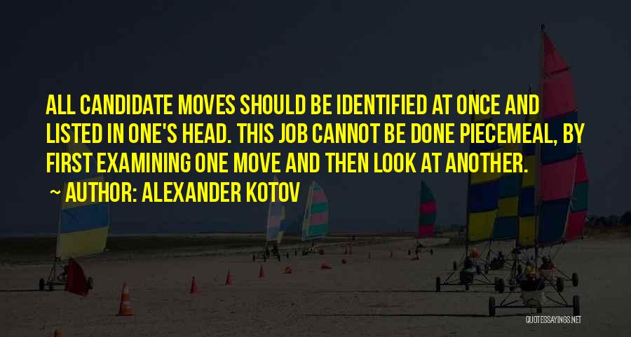 Alexander Kotov Quotes: All Candidate Moves Should Be Identified At Once And Listed In One's Head. This Job Cannot Be Done Piecemeal, By