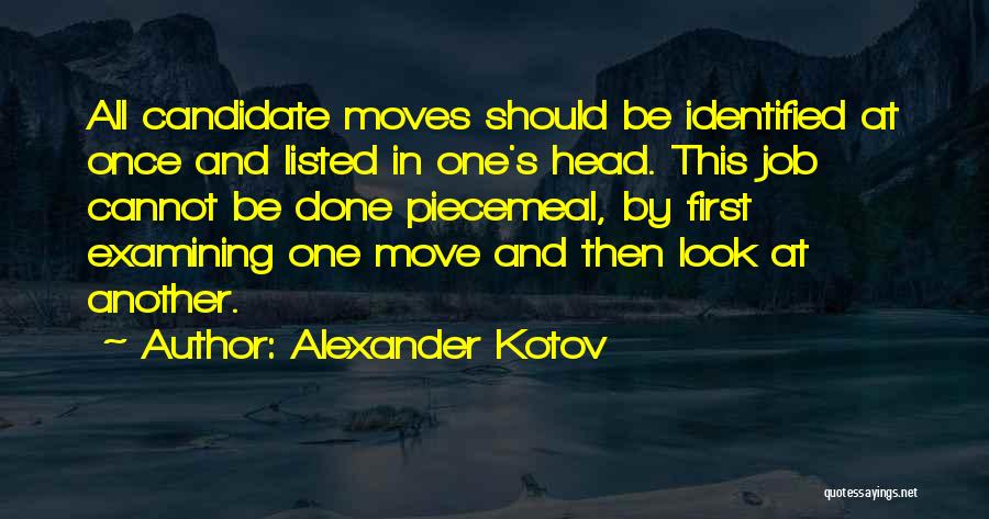 Alexander Kotov Quotes: All Candidate Moves Should Be Identified At Once And Listed In One's Head. This Job Cannot Be Done Piecemeal, By