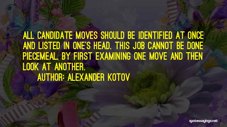 Alexander Kotov Quotes: All Candidate Moves Should Be Identified At Once And Listed In One's Head. This Job Cannot Be Done Piecemeal, By