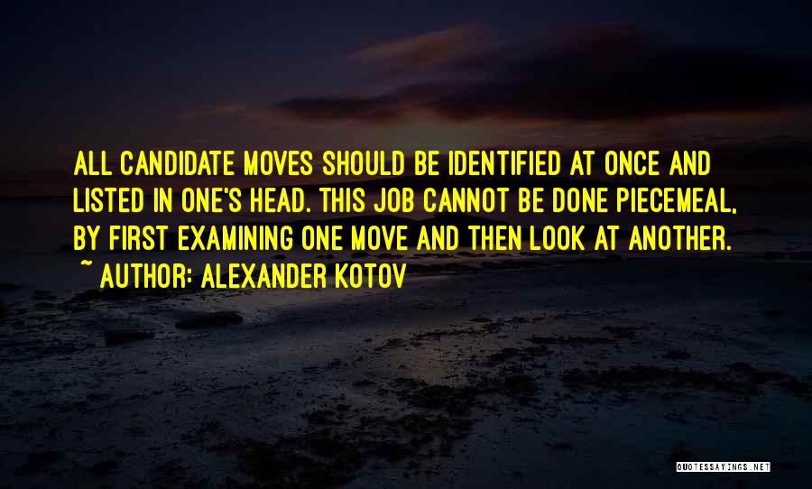 Alexander Kotov Quotes: All Candidate Moves Should Be Identified At Once And Listed In One's Head. This Job Cannot Be Done Piecemeal, By