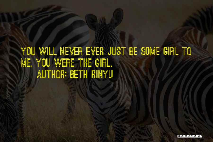 Beth Rinyu Quotes: You Will Never Ever Just Be Some Girl To Me, You Were The Girl.