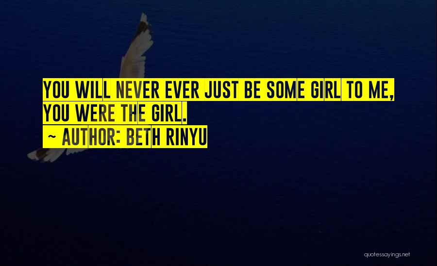 Beth Rinyu Quotes: You Will Never Ever Just Be Some Girl To Me, You Were The Girl.
