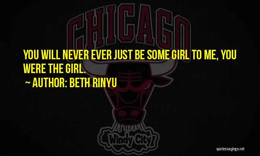 Beth Rinyu Quotes: You Will Never Ever Just Be Some Girl To Me, You Were The Girl.