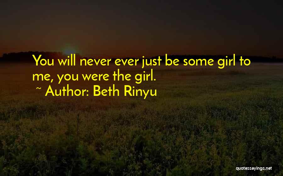 Beth Rinyu Quotes: You Will Never Ever Just Be Some Girl To Me, You Were The Girl.