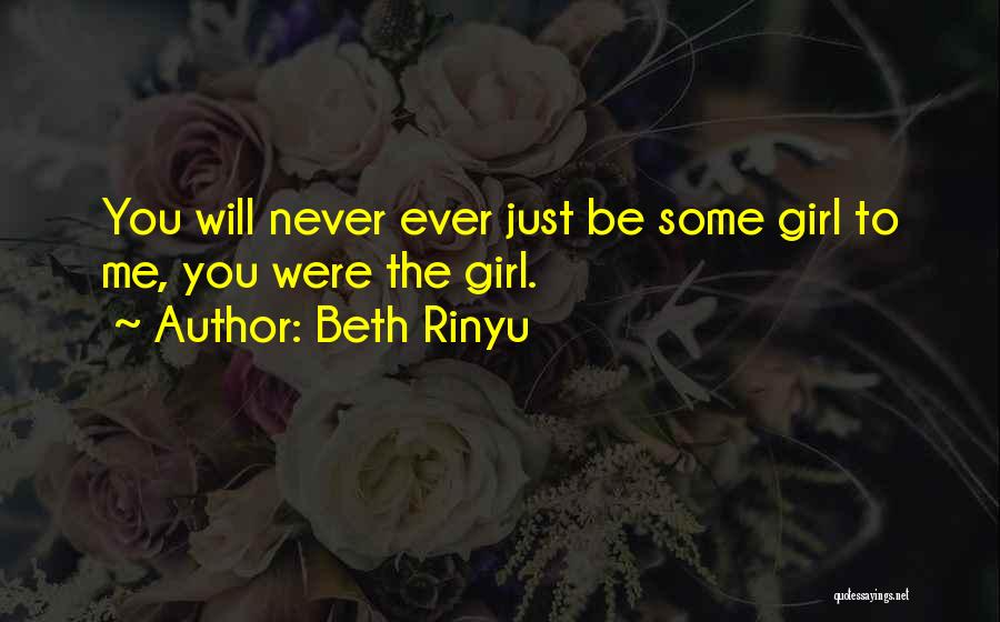 Beth Rinyu Quotes: You Will Never Ever Just Be Some Girl To Me, You Were The Girl.