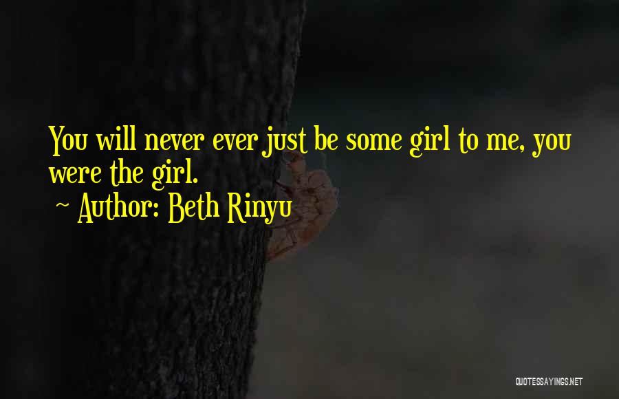 Beth Rinyu Quotes: You Will Never Ever Just Be Some Girl To Me, You Were The Girl.