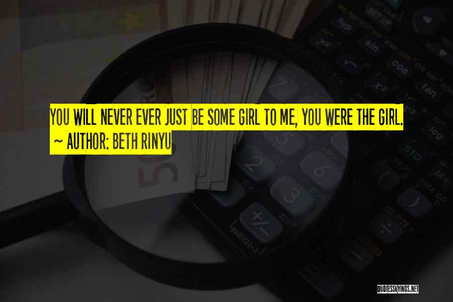 Beth Rinyu Quotes: You Will Never Ever Just Be Some Girl To Me, You Were The Girl.