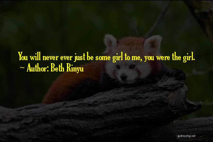 Beth Rinyu Quotes: You Will Never Ever Just Be Some Girl To Me, You Were The Girl.