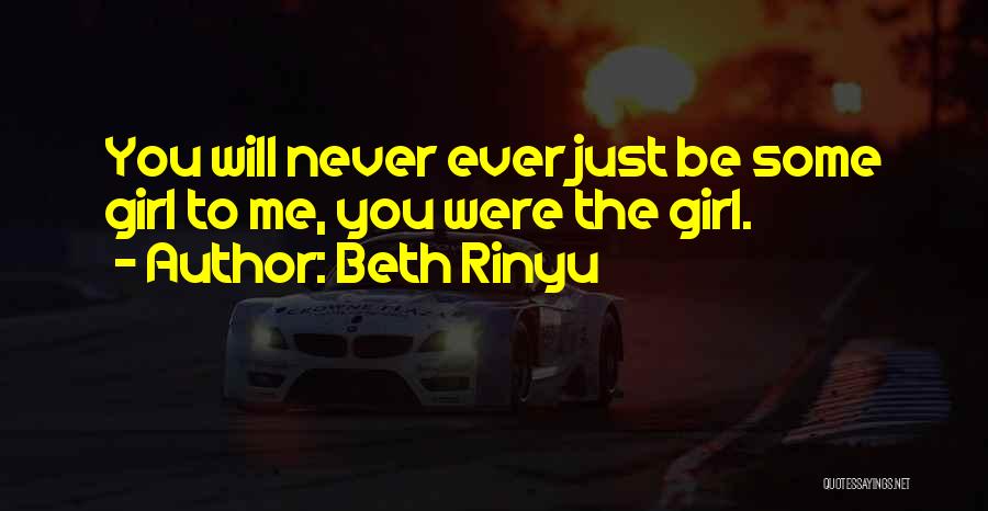Beth Rinyu Quotes: You Will Never Ever Just Be Some Girl To Me, You Were The Girl.