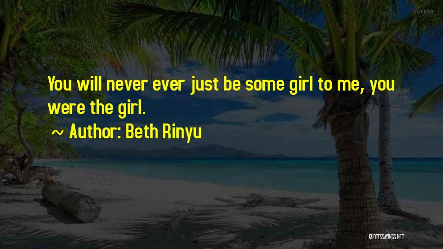 Beth Rinyu Quotes: You Will Never Ever Just Be Some Girl To Me, You Were The Girl.