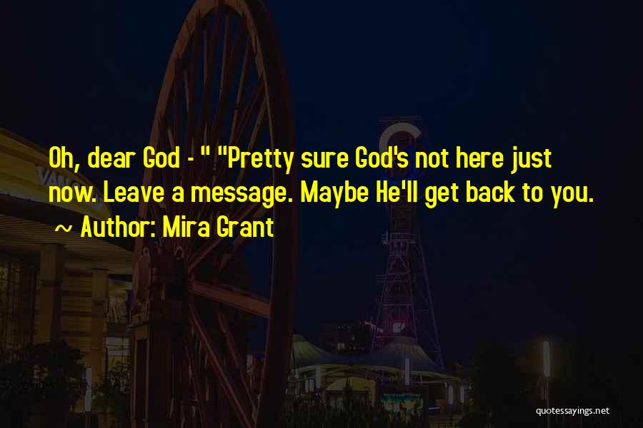Mira Grant Quotes: Oh, Dear God - Pretty Sure God's Not Here Just Now. Leave A Message. Maybe He'll Get Back To You.
