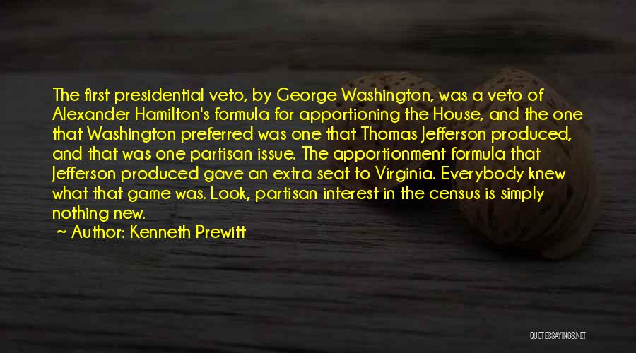 Kenneth Prewitt Quotes: The First Presidential Veto, By George Washington, Was A Veto Of Alexander Hamilton's Formula For Apportioning The House, And The