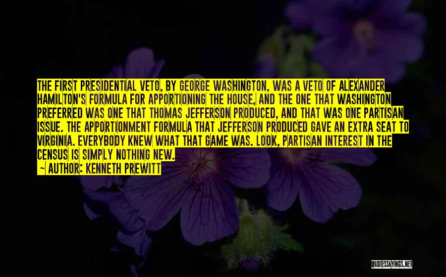 Kenneth Prewitt Quotes: The First Presidential Veto, By George Washington, Was A Veto Of Alexander Hamilton's Formula For Apportioning The House, And The