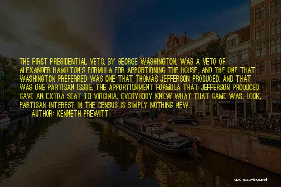 Kenneth Prewitt Quotes: The First Presidential Veto, By George Washington, Was A Veto Of Alexander Hamilton's Formula For Apportioning The House, And The