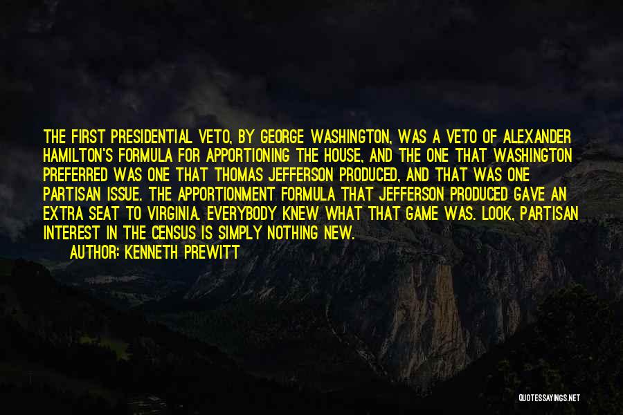 Kenneth Prewitt Quotes: The First Presidential Veto, By George Washington, Was A Veto Of Alexander Hamilton's Formula For Apportioning The House, And The